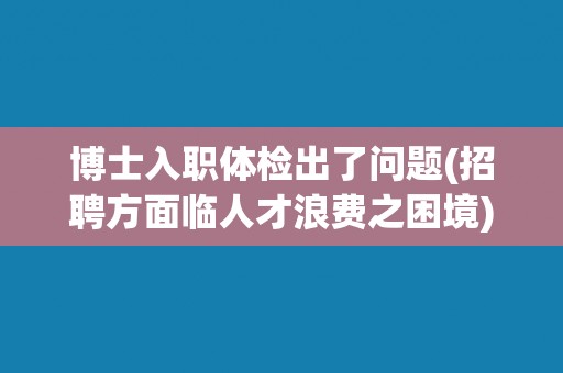 博士入职体检出了问题(招聘方面临人才浪费之困境)