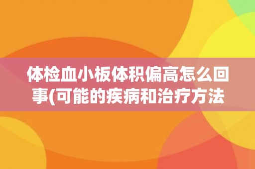 体检血小板体积偏高怎么回事(可能的疾病和治疗方法介绍)