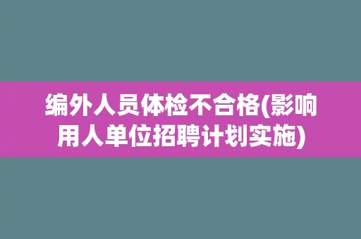 编外人员体检不合格(影响用人单位招聘计划实施)
