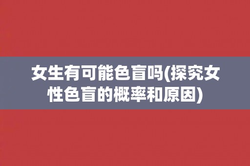 女生有可能色盲吗(探究女性色盲的概率和原因)