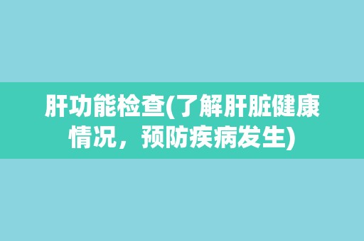 肝功能检查(了解肝脏健康情况，预防疾病发生)