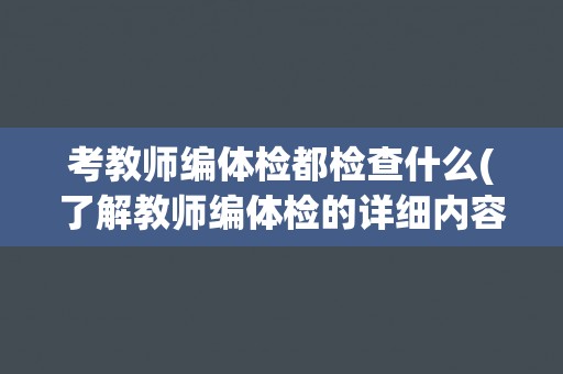 考教师编体检都检查什么(了解教师编体检的详细内容和注意事项)