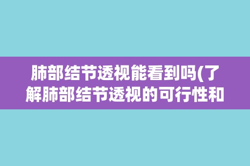 肺部结节透视能看到吗(了解肺部结节透视的可行性和限制条件)