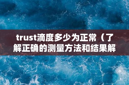trust滴度多少为正常（了解正确的测量方法和结果解读）