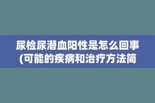 尿检尿潜血阳性是怎么回事(可能的疾病和治疗方法简介)