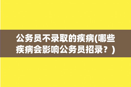 公务员不录取的疾病(哪些疾病会影响公务员招录？)