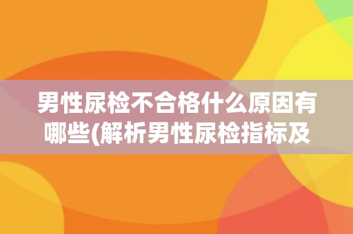 男性尿检不合格什么原因有哪些(解析男性尿检指标及其相关疾病因素)
