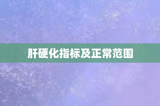 肝硬化指标及正常范围