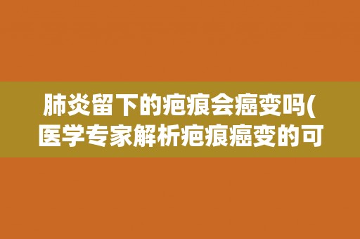肺炎留下的疤痕会癌变吗(医学专家解析疤痕癌变的可能性)