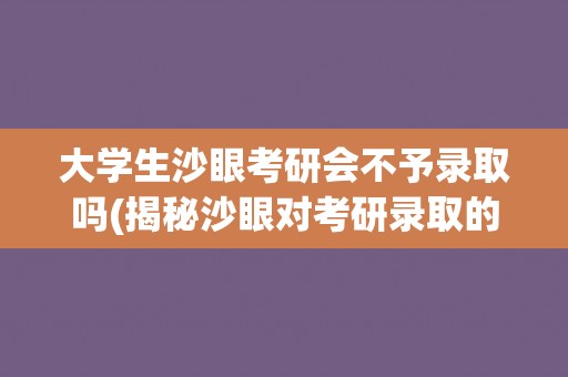 大学生沙眼考研会不予录取吗(揭秘沙眼对考研录取的影响因素)