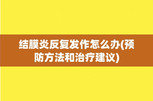 结膜炎反复发作怎么办(预防方法和治疗建议)