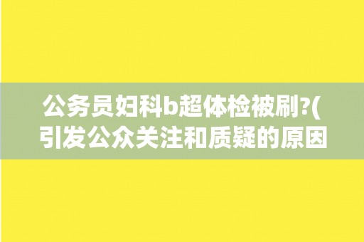 公务员妇科b超体检被刷?(引发公众关注和质疑的原因和结果)