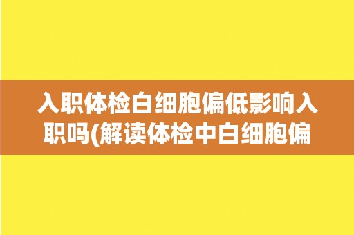入职体检白细胞偏低影响入职吗(解读体检中白细胞偏低的影响及解决方法)