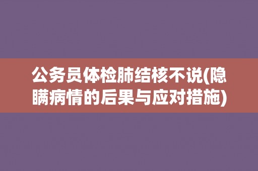 公务员体检肺结核不说(隐瞒病情的后果与应对措施)