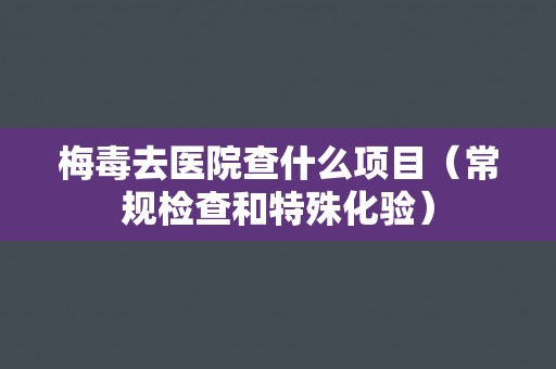梅毒去医院查什么项目（常规检查和特殊化验）