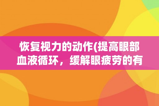 恢复视力的动作(提高眼部血液循环，缓解眼疲劳的有效方法)