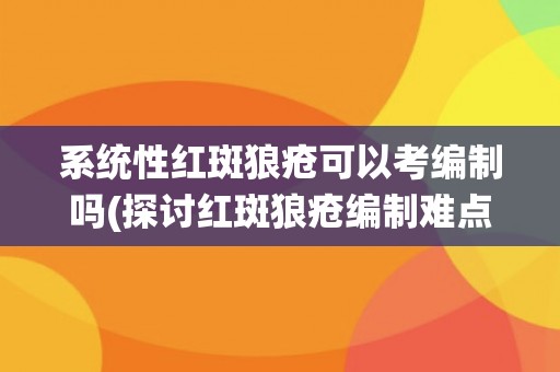 系统性红斑狼疮可以考编制吗(探讨红斑狼疮编制难点及解决方案)