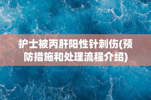 护士被丙肝阳性针刺伤(预防措施和处理流程介绍)