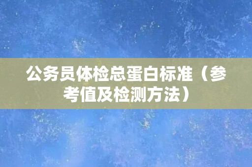 公务员体检总蛋白标准（参考值及检测方法）