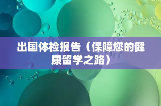 出国体检报告（保障您的健康留学之路）
