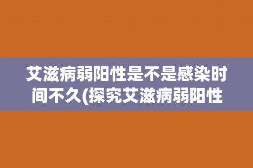 艾滋病弱阳性是不是感染时间不久(探究艾滋病弱阳性的感染时间相关问题)