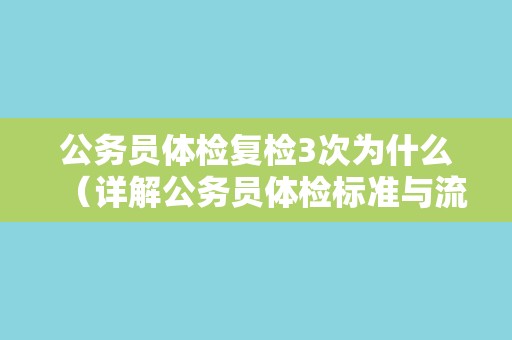 公务员体检复检3次为什么（详解公务员体检标准与流程）