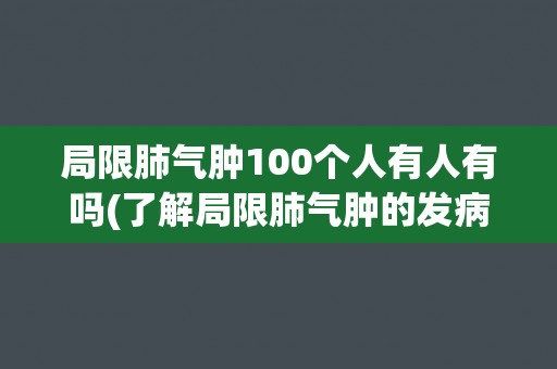 局限肺气肿100个人有人有吗(了解局限肺气肿的发病情况和预防措施)