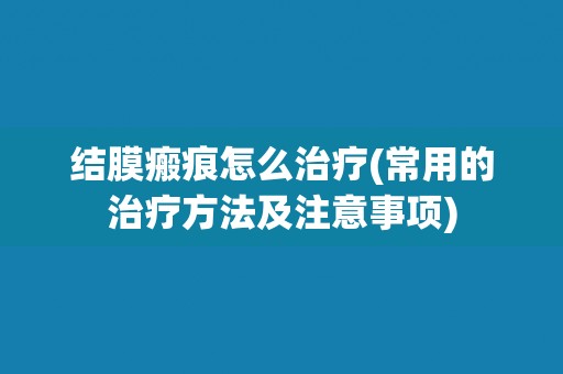 结膜瘢痕怎么治疗(常用的治疗方法及注意事项)