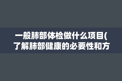 一般肺部体检做什么项目(了解肺部健康的必要性和方法)