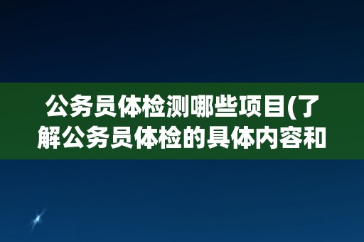 公务员体检测哪些项目(了解公务员体检的具体内容和标准)