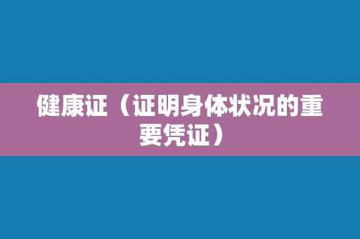 健康证（证明身体状况的重要凭证）