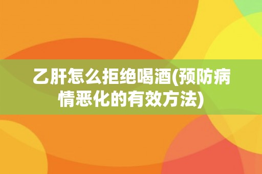 乙肝怎么拒绝喝酒(预防病情恶化的有效方法)