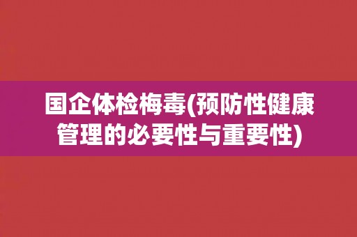 国企体检梅毒(预防性健康管理的必要性与重要性)