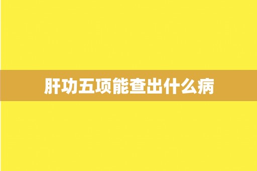 肝功五项能查出什么病