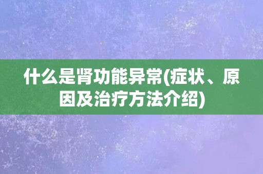 什么是肾功能异常(症状、原因及治疗方法介绍)