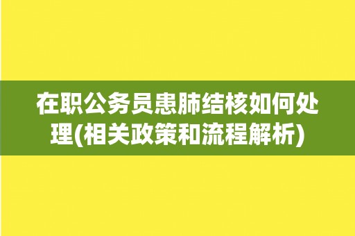 在职公务员患肺结核如何处理(相关政策和流程解析)