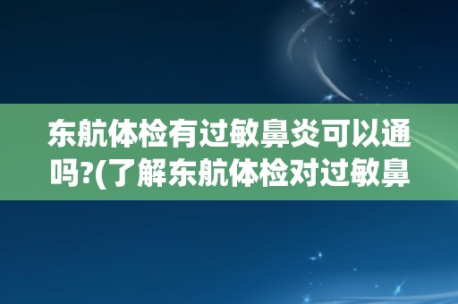 东航体检有过敏鼻炎可以通吗?(了解东航体检对过敏鼻炎的要求和建议)