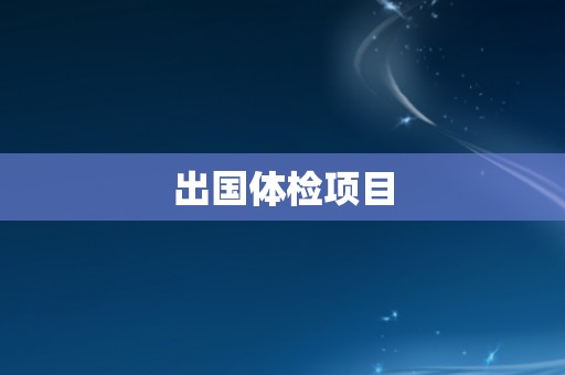 出国体检项目