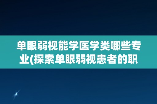 单眼弱视能学医学类哪些专业(探索单眼弱视患者的职业选择路径) 单眼弱视能学医学类哪些专业(探索单眼弱视患者的职业选择路径)