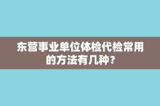 东营事业单位体检代检常用的方法有几种？