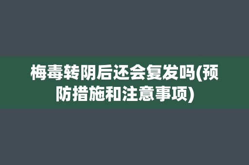 梅毒转阴后还会复发吗(预防措施和注意事项)