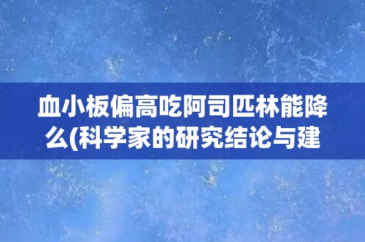 血小板偏高吃阿司匹林能降么(科学家的研究结论与建议)