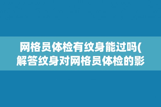网格员体检有纹身能过吗(解答纹身对网格员体检的影响)