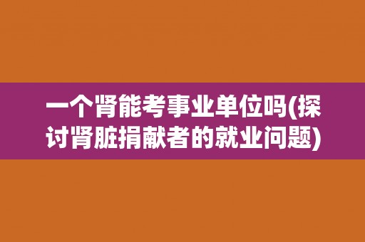 一个肾能考事业单位吗(探讨肾脏捐献者的就业问题)