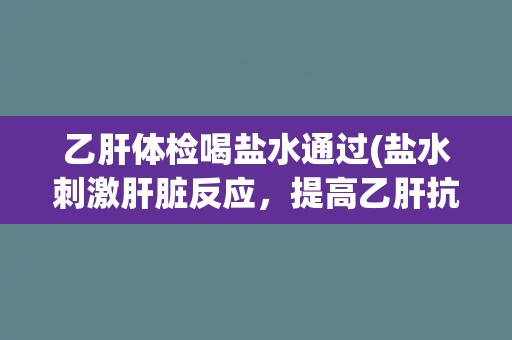 乙肝体检喝盐水通过(盐水刺激肝脏反应，提高乙肝抗体检测准确率)