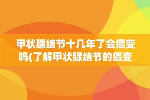 甲状腺结节十几年了会癌变吗(了解甲状腺结节的癌变风险及预防措施) 甲状腺结节十几年了会癌变吗(了解甲状腺结节的癌变风险及预防措施)