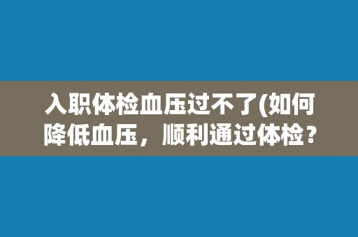 入职体检血压过不了(如何降低血压，顺利通过体检？)