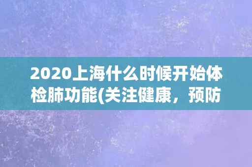 2020上海什么时候开始体检肺功能(关注健康，预防呼吸道疾病)