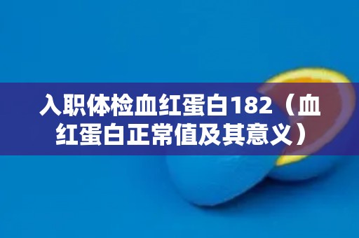 入职体检血红蛋白182（血红蛋白正常值及其意义）