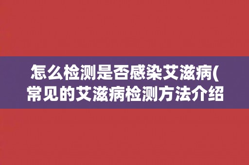 怎么检测是否感染艾滋病(常见的艾滋病检测方法介绍)